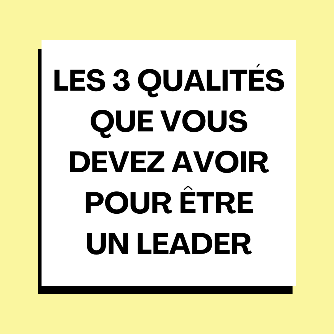 Les 3 qualités que vous devez avoir pour être un leader