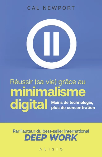 Réussir (sa vie) grâce au minimalisme digital - Cal Newport - Éditions Alisio